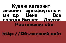 Куплю катионит ,анионит ,сульфоуголь и мн. др. › Цена ­ 100 - Все города Бизнес » Другое   . Ростовская обл.